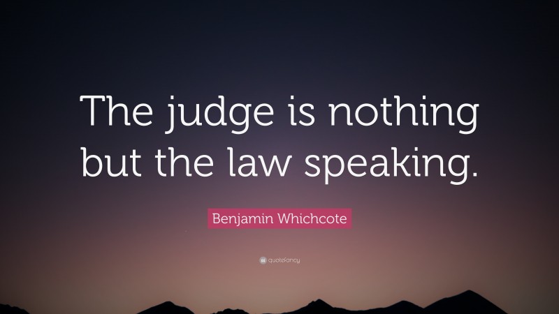 Benjamin Whichcote Quote: “The judge is nothing but the law speaking.”