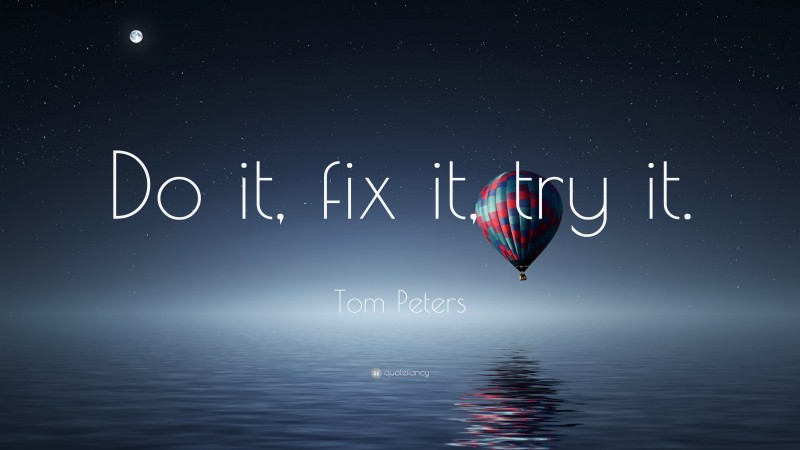 Tom Peters Quote: “Do it, fix it, try it.”
