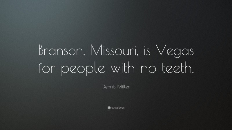 Dennis Miller Quote: “Branson, Missouri, is Vegas for people with no teeth.”