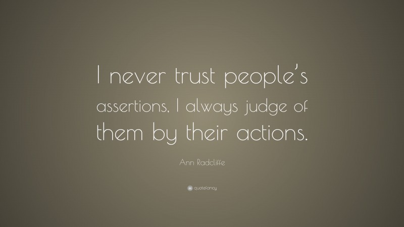 Ann Radcliffe Quote: “I never trust people’s assertions, I always judge of them by their actions.”