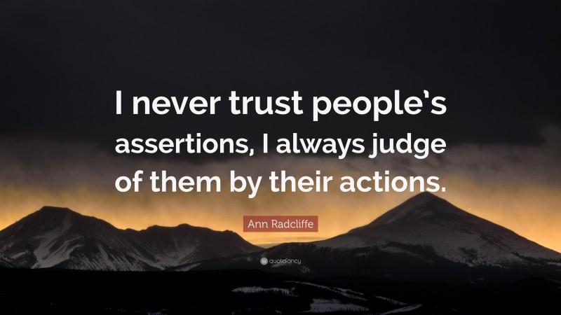 Ann Radcliffe Quote: “I never trust people’s assertions, I always judge of them by their actions.”