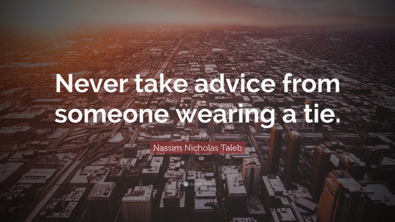 Nassim Nicholas Taleb Quote: “Never take advice from someone wearing a tie.”