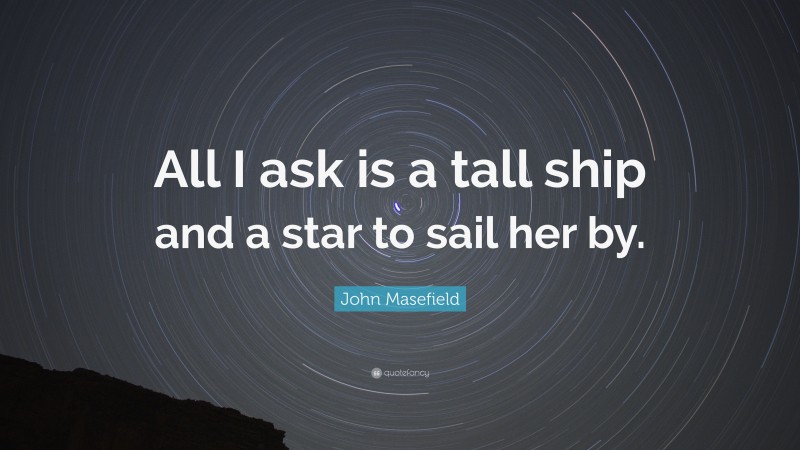 John Masefield Quote: “All I ask is a tall ship and a star to sail her by.”