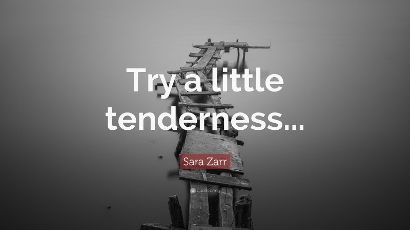 Sara Zarr Quote: “Try a little tenderness...”