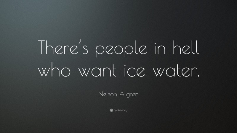 Nelson Algren Quote: “There’s people in hell who want ice water.”