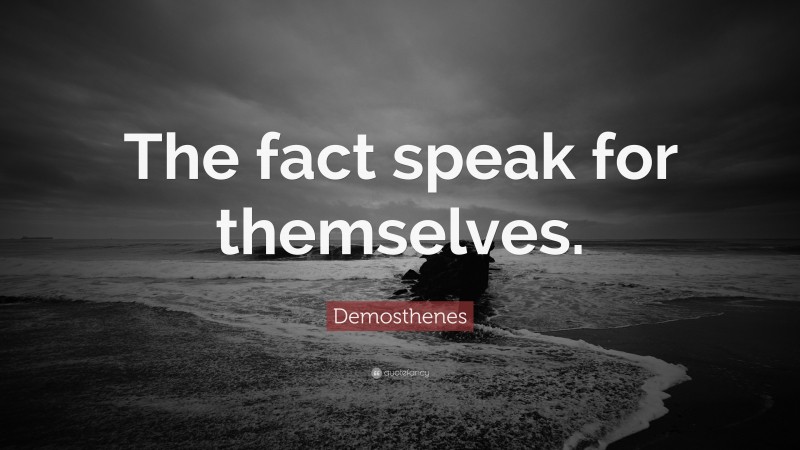 Demosthenes Quote: “The fact speak for themselves.”