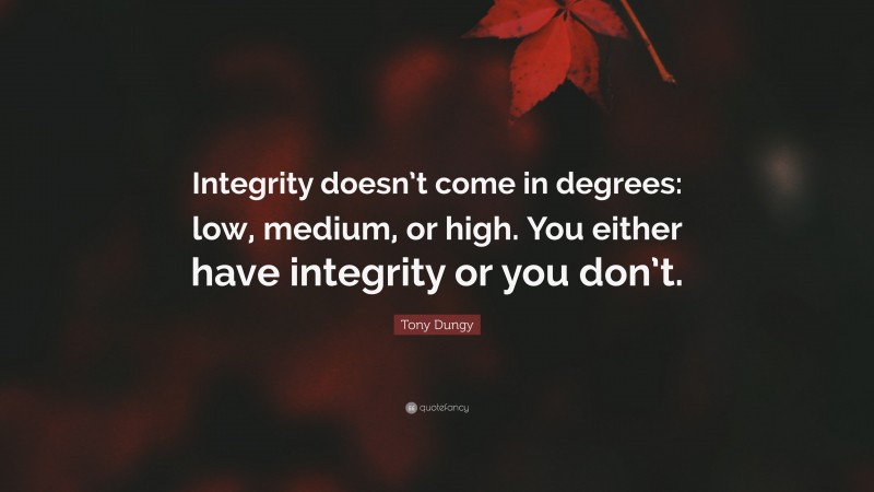 Tony Dungy Quote: “Integrity doesn’t come in degrees: low, medium, or high. You either have integrity or you don’t.”