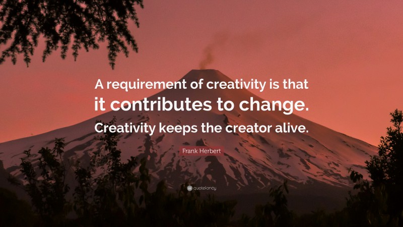 Frank Herbert Quote: “A requirement of creativity is that it contributes to change. Creativity keeps the creator alive.”