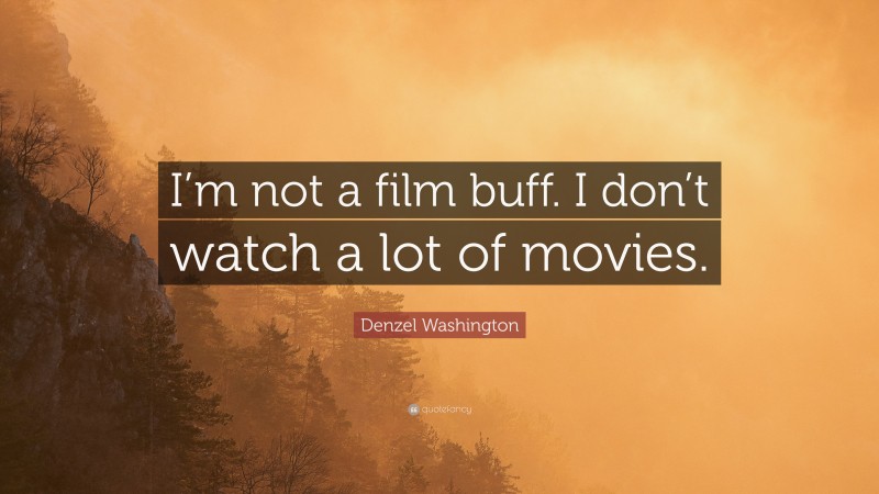 Denzel Washington Quote: “I’m not a film buff. I don’t watch a lot of movies.”