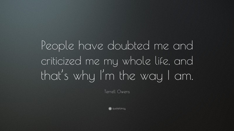 Terrell Owens Quote: “People have doubted me and criticized me my whole life, and that’s why I’m the way I am.”