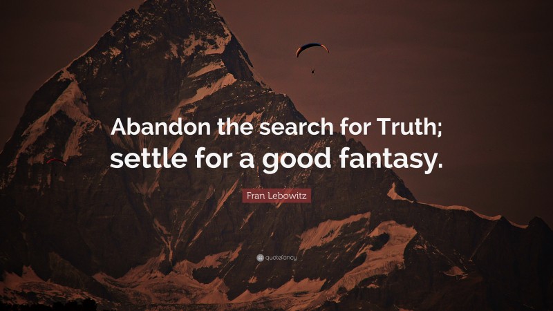 Fran Lebowitz Quote: “Abandon the search for Truth; settle for a good fantasy.”