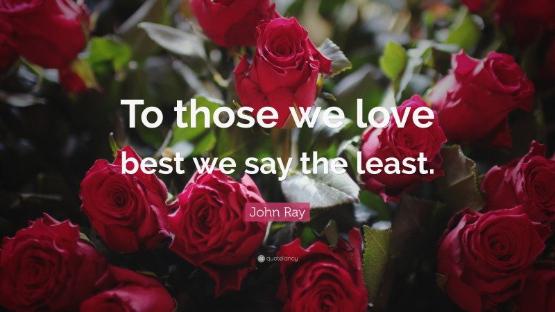 John Ray Quote: “To those we love best we say the least.”