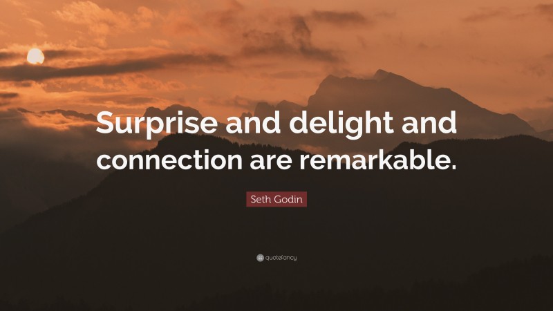 Seth Godin Quote: “Surprise and delight and connection are remarkable.”