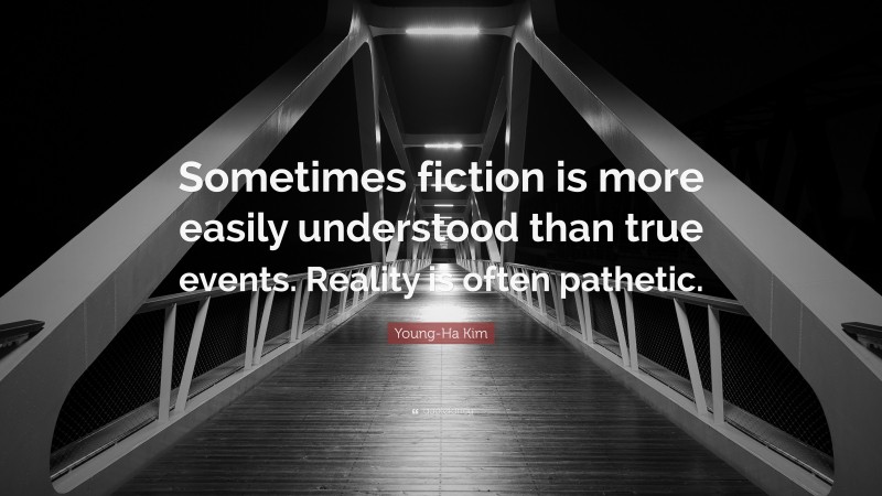 Young-Ha Kim Quote: “Sometimes fiction is more easily understood than true events. Reality is often pathetic.”