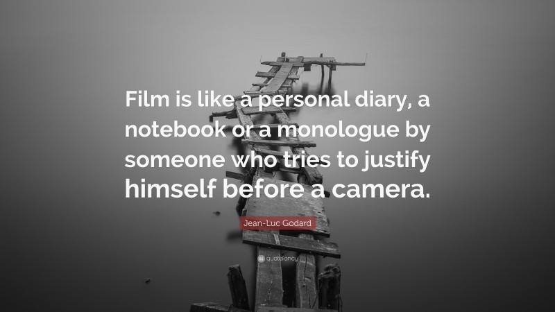 Jean-Luc Godard Quote: “Film is like a personal diary, a notebook or a monologue by someone who tries to justify himself before a camera.”