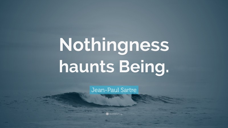 Jean-Paul Sartre Quote: “Nothingness haunts Being.”