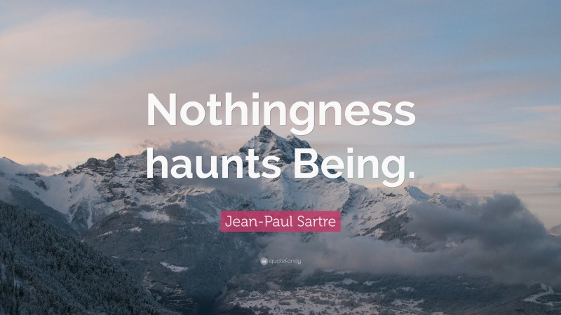 Jean-Paul Sartre Quote: “Nothingness haunts Being.”
