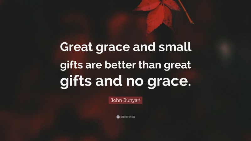 John Bunyan Quote: “Great grace and small gifts are better than great gifts and no grace.”