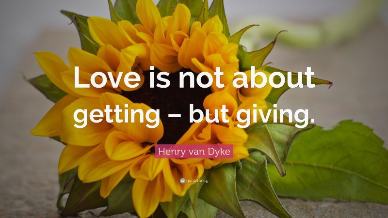 Henry van Dyke Quote: “Love is not about getting – but giving.”