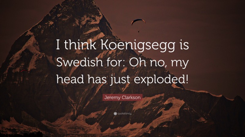 Jeremy Clarkson Quote: “I think Koenigsegg is Swedish for: Oh no, my head has just exploded!”