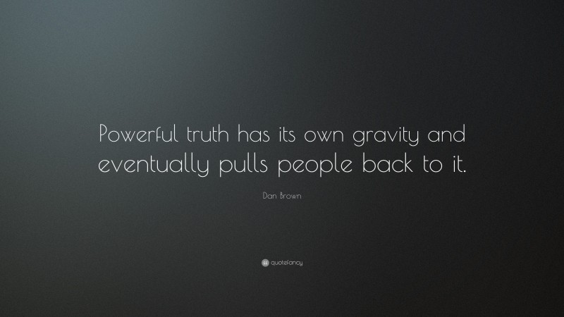 Dan Brown Quote: “Powerful truth has its own gravity and eventually pulls people back to it.”