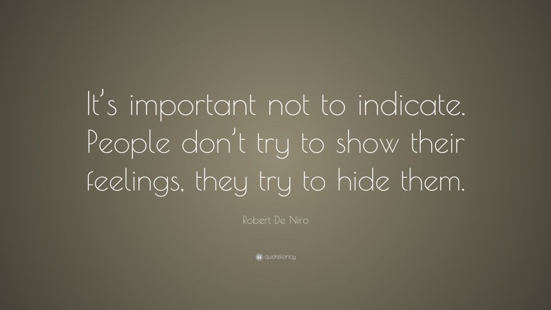 Robert De Niro Quote: “It’s important not to indicate. People don’t try to show their feelings, they try to hide them.”