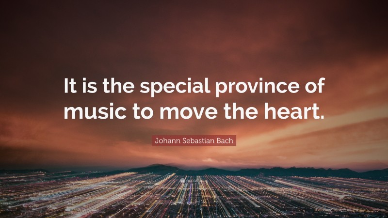 Johann Sebastian Bach Quote: “It is the special province of music to move the heart.”