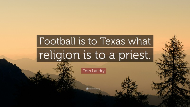 Tom Landry Quote: “Football is to Texas what religion is to a priest.”