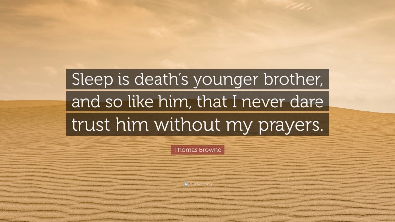 Thomas Browne Quote: “Sleep is death’s younger brother, and so like him, that I never dare trust him without my prayers.”