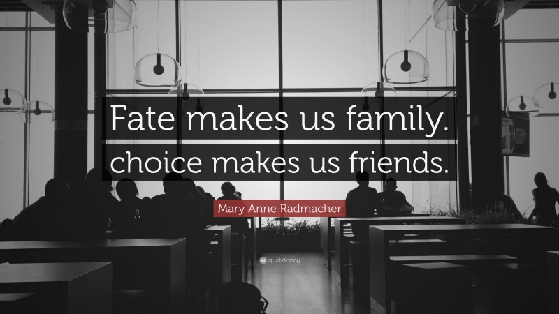Mary Anne Radmacher Quote: “Fate makes us family. choice makes us friends.”