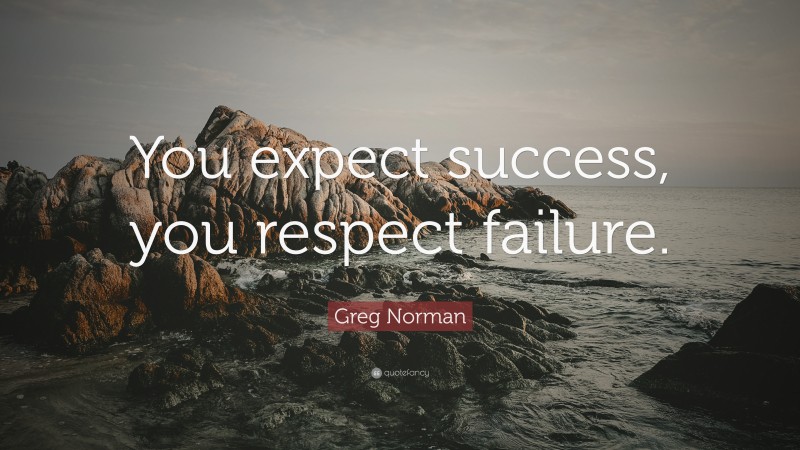 Greg Norman Quote: “You expect success, you respect failure.”