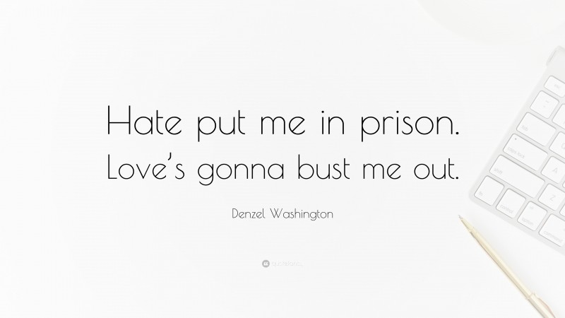 Denzel Washington Quote: “Hate put me in prison. Love’s gonna bust me out.”