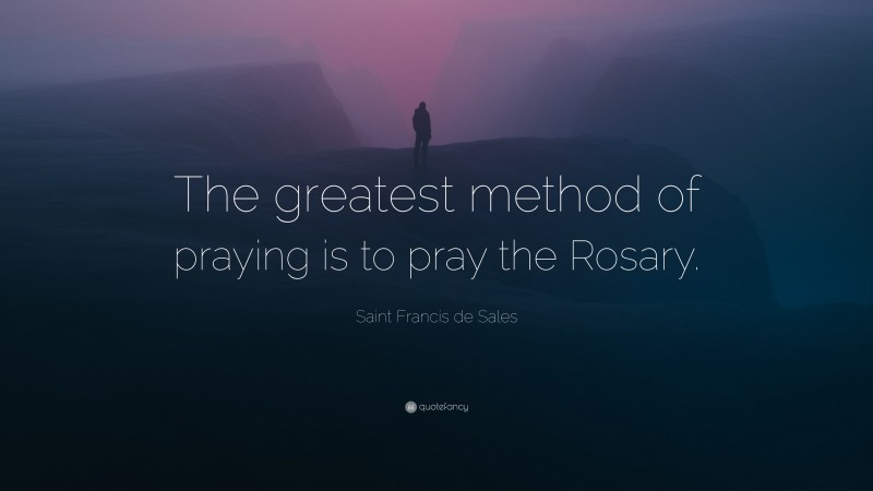 Saint Francis de Sales Quote: “The greatest method of praying is to pray the Rosary.”