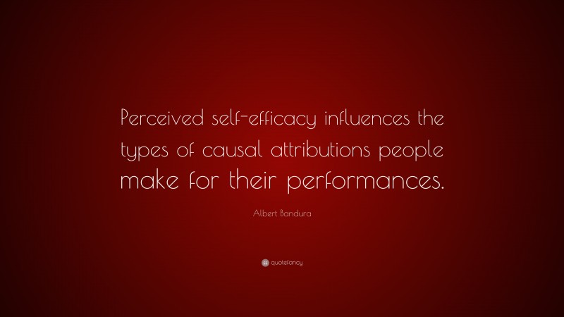 Albert Bandura Quote: “Perceived self-efficacy influences the types of causal attributions people make for their performances.”