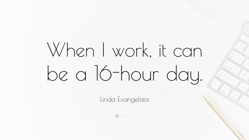 Linda Evangelista Quote: “When I work, it can be a 16-hour day.”
