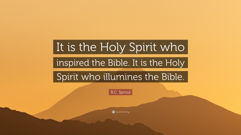 R.C. Sproul Quote: “It is the Holy Spirit who inspired the Bible. It is the Holy Spirit who illumines the Bible.”