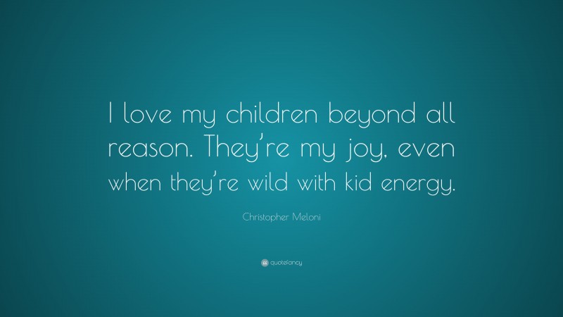Christopher Meloni Quote: “I love my children beyond all reason. They’re my joy, even when they’re wild with kid energy.”