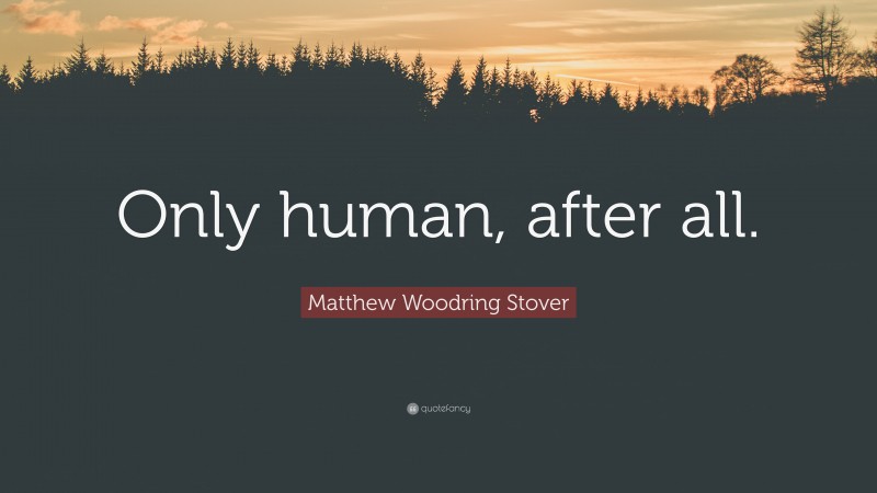 Matthew Woodring Stover Quote: “Only human, after all.”