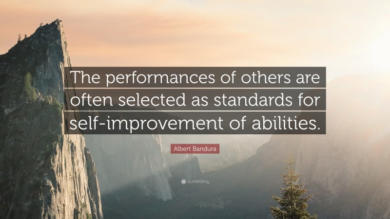 Albert Bandura Quote: “The performances of others are often selected as standards for self-improvement of abilities.”