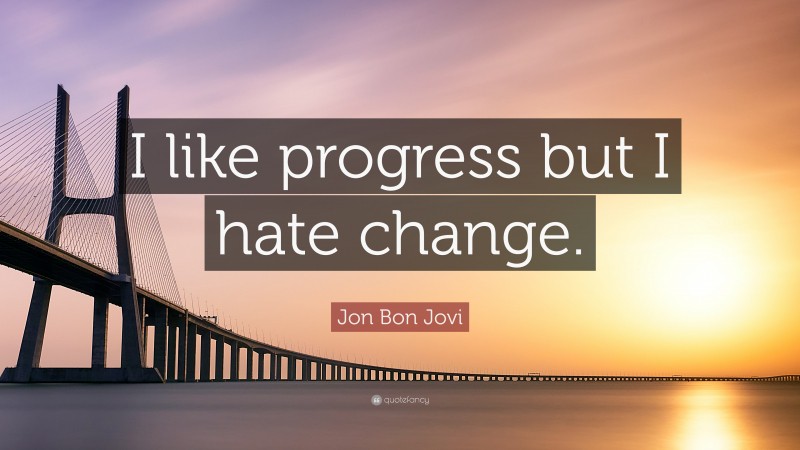 Jon Bon Jovi Quote: “I like progress but I hate change.”