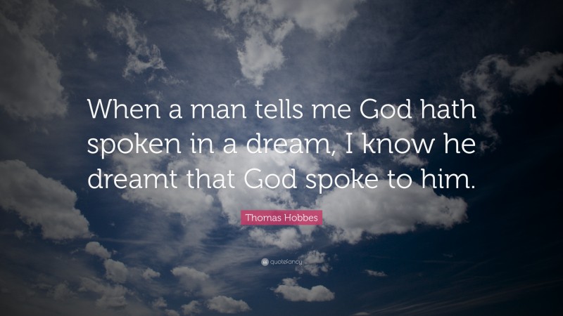 Thomas Hobbes Quote: “When a man tells me God hath spoken in a dream, I know he dreamt that God spoke to him.”