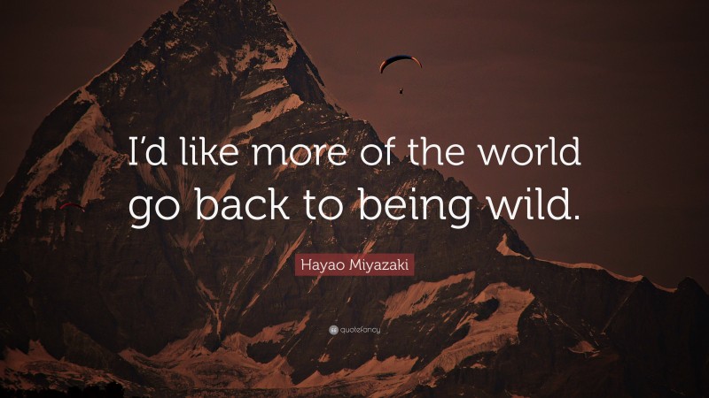 Hayao Miyazaki Quote: “I’d like more of the world go back to being wild.”