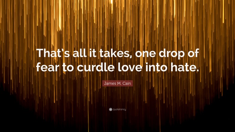 James M. Cain Quote: “That’s all it takes, one drop of fear to curdle love into hate.”