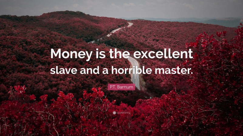 P.T. Barnum Quote: “Money is the excellent slave and a horrible master.”