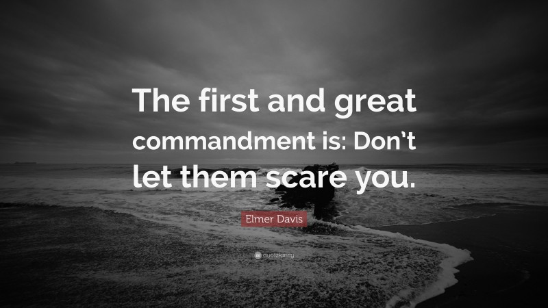 Elmer Davis Quote: “The first and great commandment is: Don’t let them scare you.”