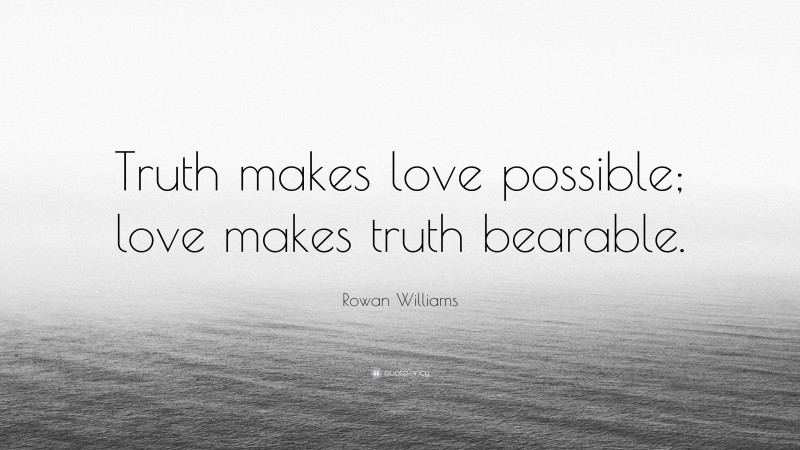 Rowan Williams Quote: “Truth makes love possible; love makes truth bearable.”