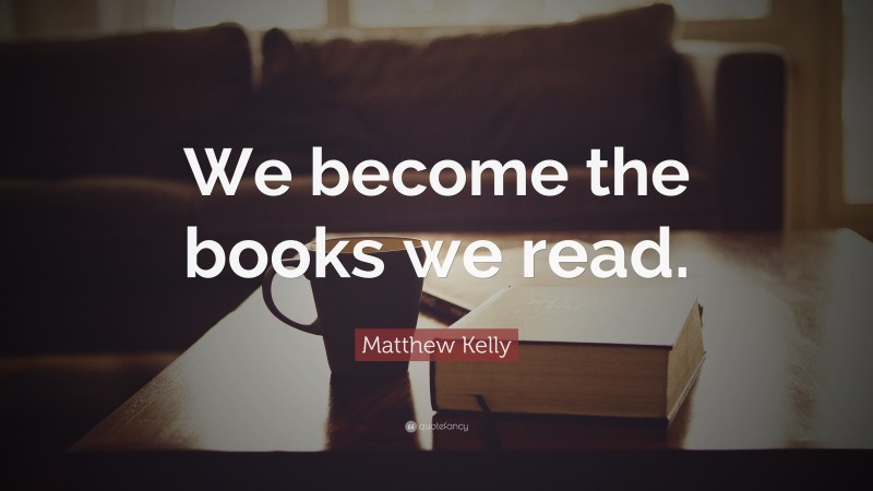 Matthew Kelly Quote: “We become the books we read.”
