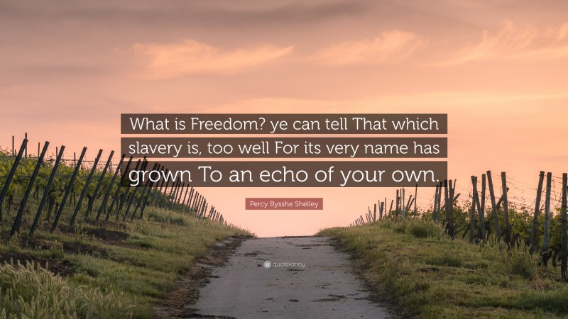Percy Bysshe Shelley Quote: “What is Freedom? ye can tell That which slavery is, too well For its very name has grown To an echo of your own.”