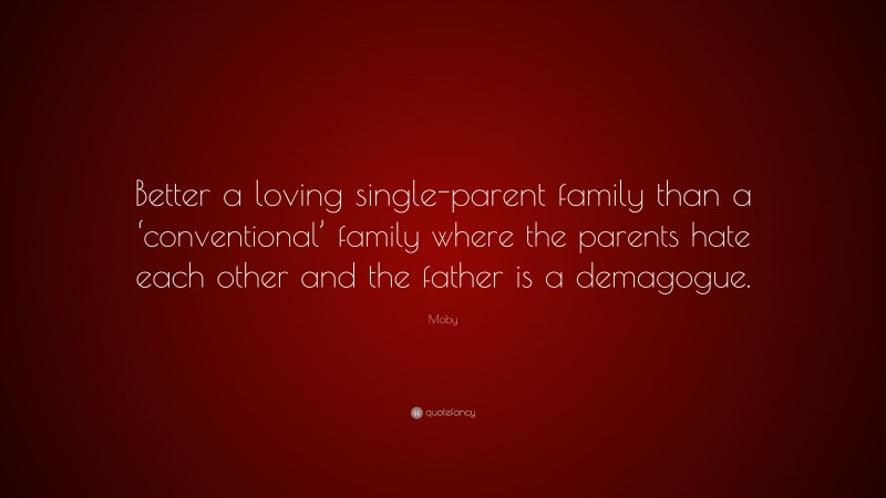 Moby Quote: “Better a loving single-parent family than a ‘conventional’ family where the parents hate each other and the father is a demagogue.”