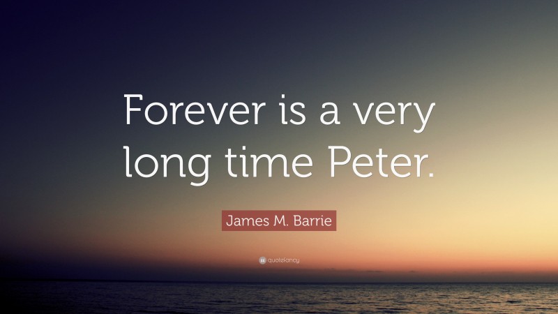 James M. Barrie Quote: “Forever is a very long time Peter.”